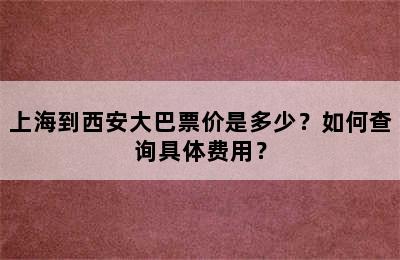 上海到西安大巴票价是多少？如何查询具体费用？