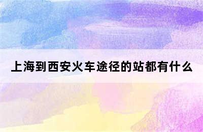 上海到西安火车途径的站都有什么