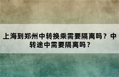 上海到郑州中转换乘需要隔离吗？中转途中需要隔离吗？