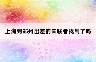 上海到郑州出差的失联者找到了吗