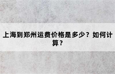 上海到郑州运费价格是多少？如何计算？