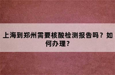 上海到郑州需要核酸检测报告吗？如何办理？