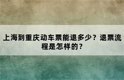 上海到重庆动车票能退多少？退票流程是怎样的？