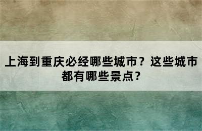 上海到重庆必经哪些城市？这些城市都有哪些景点？