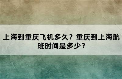 上海到重庆飞机多久？重庆到上海航班时间是多少？