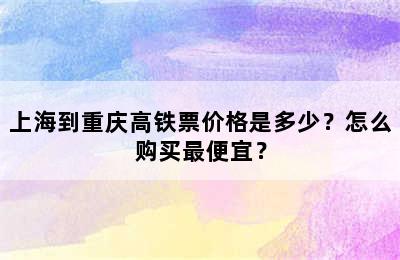 上海到重庆高铁票价格是多少？怎么购买最便宜？