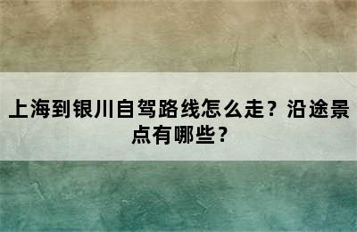 上海到银川自驾路线怎么走？沿途景点有哪些？