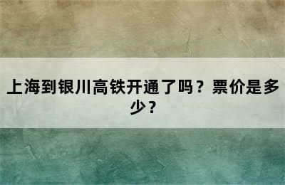 上海到银川高铁开通了吗？票价是多少？