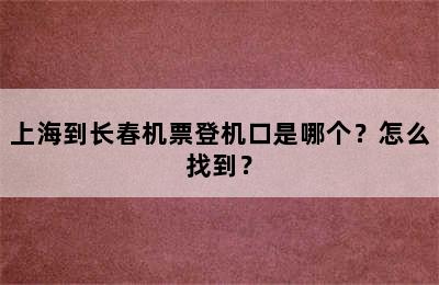 上海到长春机票登机口是哪个？怎么找到？