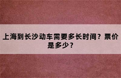 上海到长沙动车需要多长时间？票价是多少？