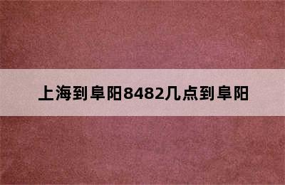 上海到阜阳8482几点到阜阳