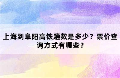 上海到阜阳高铁趟数是多少？票价查询方式有哪些？