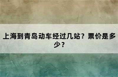 上海到青岛动车经过几站？票价是多少？