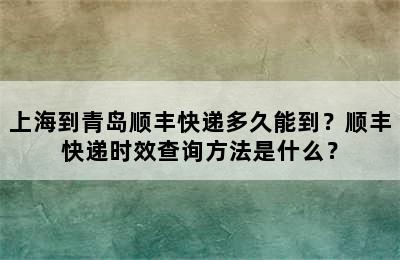 上海到青岛顺丰快递多久能到？顺丰快递时效查询方法是什么？