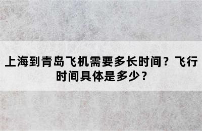 上海到青岛飞机需要多长时间？飞行时间具体是多少？