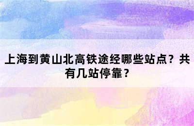 上海到黄山北高铁途经哪些站点？共有几站停靠？