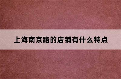 上海南京路的店铺有什么特点