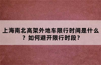 上海南北高架外地车限行时间是什么？如何避开限行时段？
