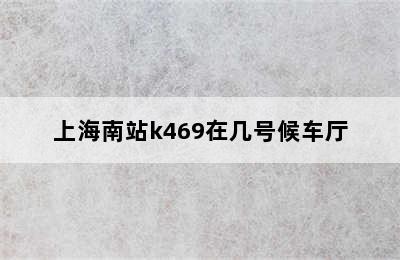 上海南站k469在几号候车厅