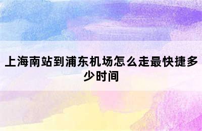 上海南站到浦东机场怎么走最快捷多少时间