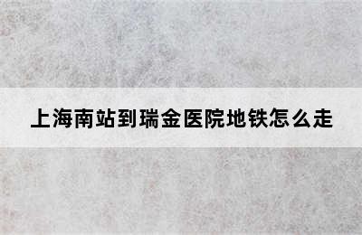 上海南站到瑞金医院地铁怎么走