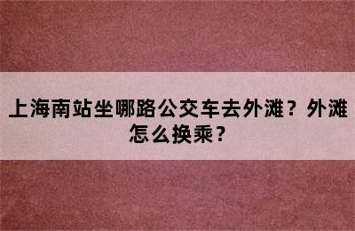 上海南站坐哪路公交车去外滩？外滩怎么换乘？