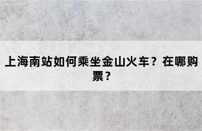上海南站如何乘坐金山火车？在哪购票？