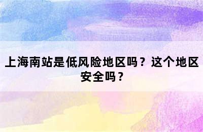 上海南站是低风险地区吗？这个地区安全吗？