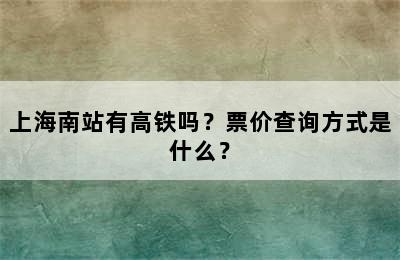 上海南站有高铁吗？票价查询方式是什么？