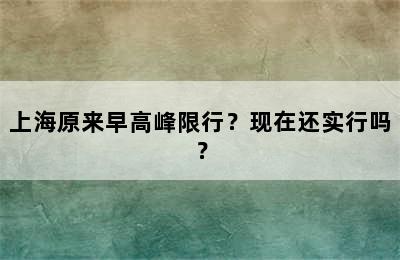 上海原来早高峰限行？现在还实行吗？