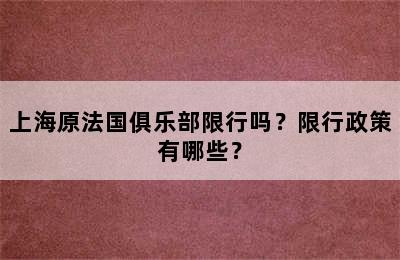 上海原法国俱乐部限行吗？限行政策有哪些？