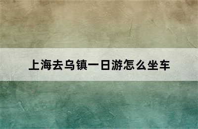 上海去乌镇一日游怎么坐车