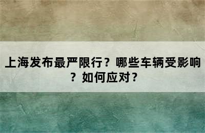 上海发布最严限行？哪些车辆受影响？如何应对？