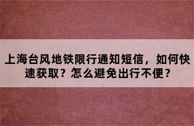 上海台风地铁限行通知短信，如何快速获取？怎么避免出行不便？