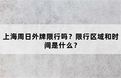 上海周日外牌限行吗？限行区域和时间是什么？