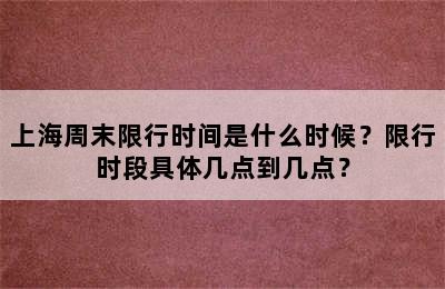 上海周末限行时间是什么时候？限行时段具体几点到几点？