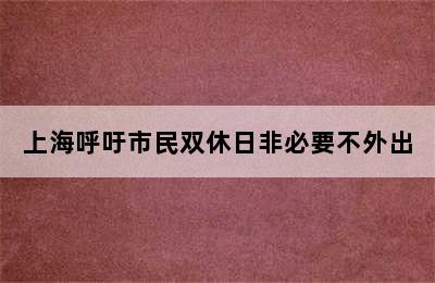 上海呼吁市民双休日非必要不外出