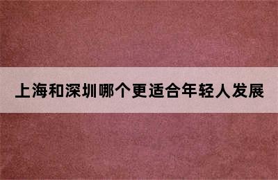 上海和深圳哪个更适合年轻人发展