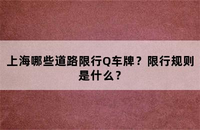 上海哪些道路限行Q车牌？限行规则是什么？