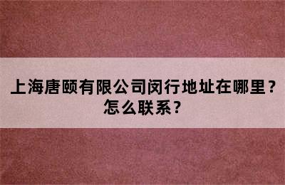 上海唐颐有限公司闵行地址在哪里？怎么联系？