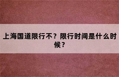 上海国道限行不？限行时间是什么时候？