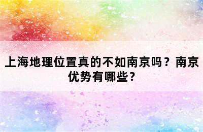 上海地理位置真的不如南京吗？南京优势有哪些？