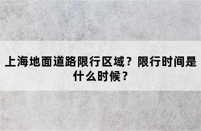 上海地面道路限行区域？限行时间是什么时候？