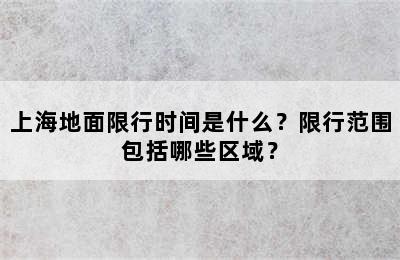 上海地面限行时间是什么？限行范围包括哪些区域？