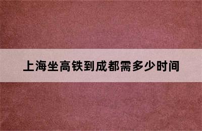 上海坐高铁到成都需多少时间