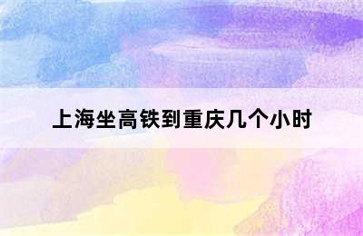 上海坐高铁到重庆几个小时