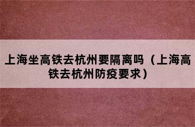 上海坐高铁去杭州要隔离吗（上海高铁去杭州防疫要求）