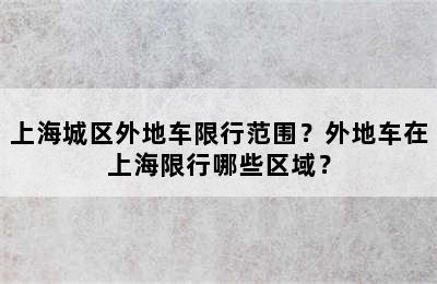 上海城区外地车限行范围？外地车在上海限行哪些区域？