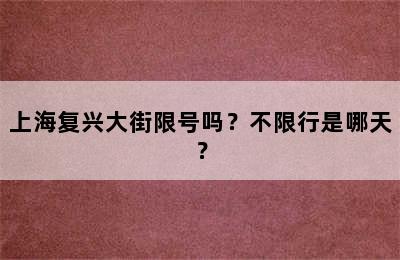 上海复兴大街限号吗？不限行是哪天？