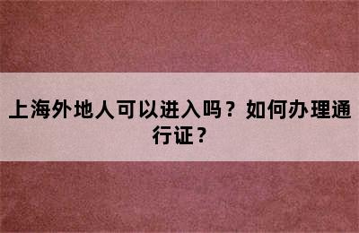 上海外地人可以进入吗？如何办理通行证？